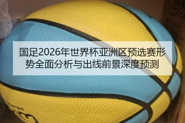 国足2026年世界杯亚洲区预选赛形势全面分析与出线前景深度预测 - MILAN